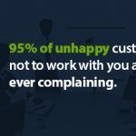 95% of unhappy customers decide not to work with you again without ever complaining